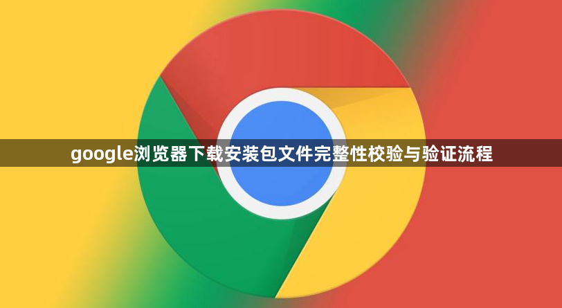 google浏览器下载安装包文件完整性校验与验证流程1