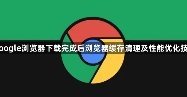 Google浏览器下载完成后浏览器缓存清理及性能优化技巧1