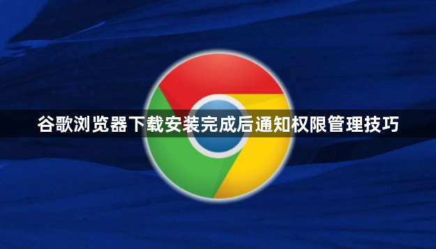 谷歌浏览器下载安装完成后通知权限管理技巧1