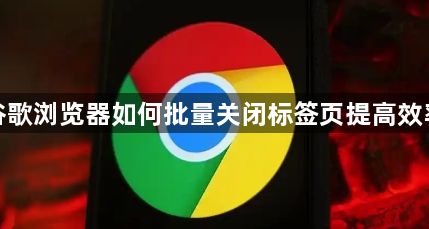 谷歌浏览器如何批量关闭标签页提高效率1