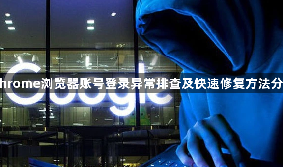 Chrome浏览器账号登录异常排查及快速修复方法分享1
