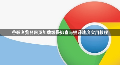 谷歌浏览器网页加载缓慢排查与提升速度实用教程1