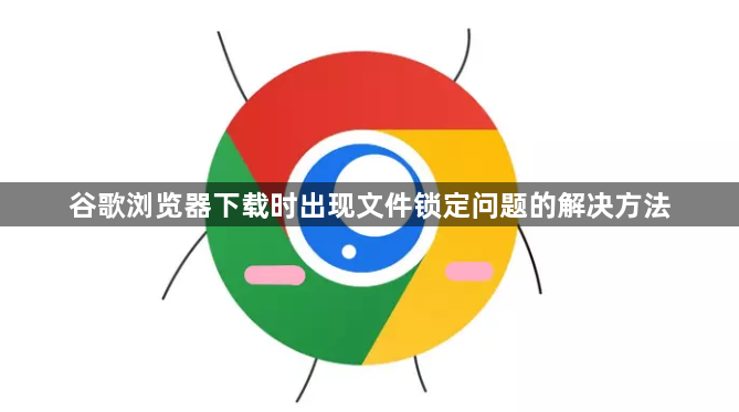 谷歌浏览器下载时出现文件锁定问题的解决方法1