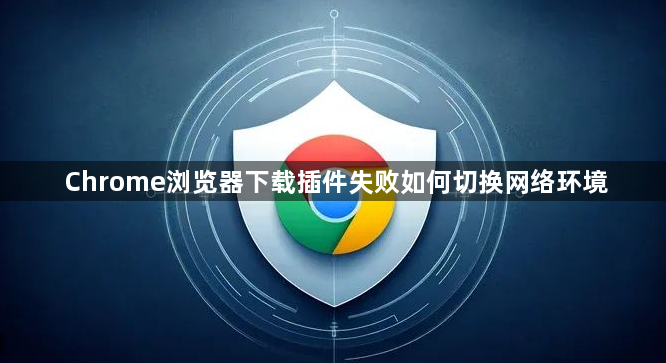 Chrome浏览器下载插件失败如何切换网络环境1