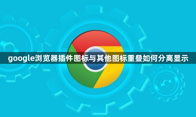 google浏览器插件图标与其他图标重叠如何分离显示1