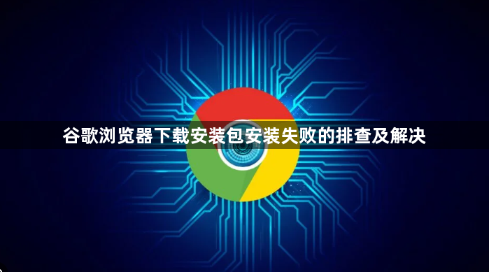 谷歌浏览器下载安装包安装失败的排查及解决1