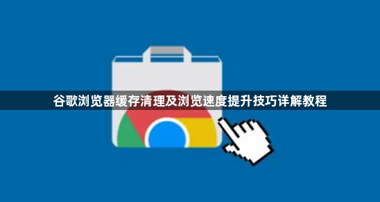 谷歌浏览器缓存清理及浏览速度提升技巧详解教程1