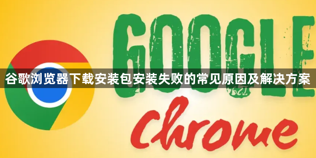 谷歌浏览器下载安装包安装失败的常见原因及解决方案1