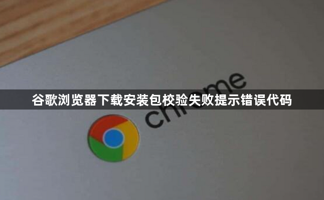谷歌浏览器下载安装包校验失败提示错误代码1