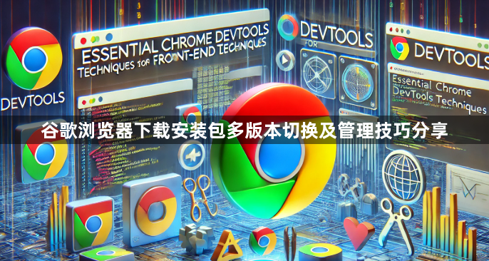 谷歌浏览器下载安装包多版本切换及管理技巧分享1