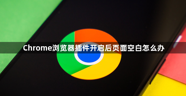 Chrome浏览器插件开启后页面空白怎么办1