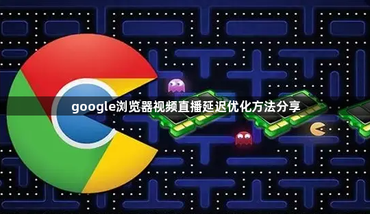 google浏览器视频直播延迟优化方法分享1