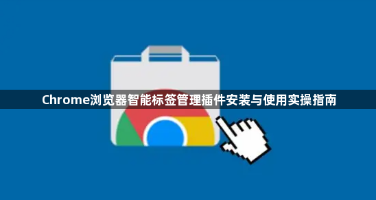 Chrome浏览器智能标签管理插件安装与使用实操指南1