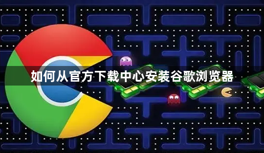 如何从官方下载中心安装谷歌浏览器1