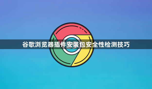 谷歌浏览器插件安装包安全性检测技巧1