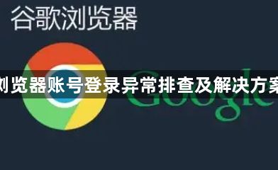谷歌浏览器账号登录异常排查及解决方案详解1