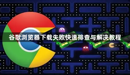 谷歌浏览器下载失败快速排查与解决教程1