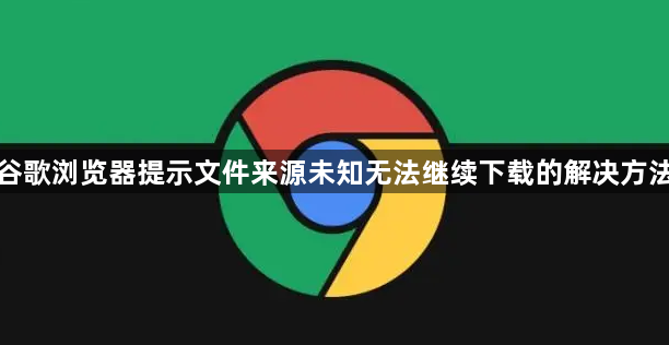 谷歌浏览器提示文件来源未知无法继续下载的解决方法1