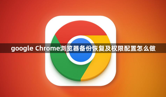 google Chrome浏览器备份恢复及权限配置怎么做1