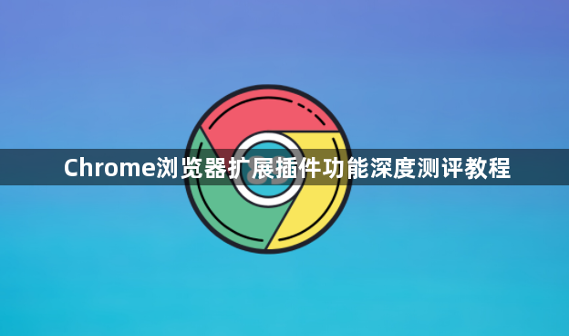 Chrome浏览器扩展插件功能深度测评教程1