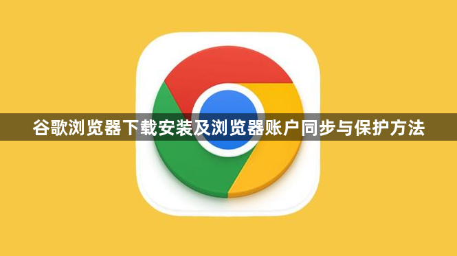 谷歌浏览器下载安装及浏览器账户同步与保护方法1