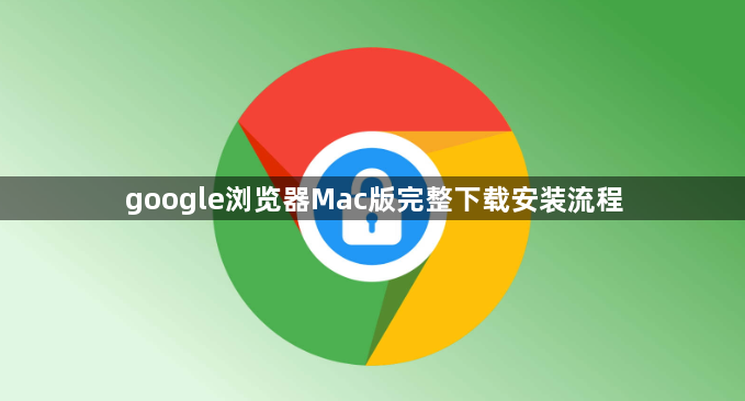 google浏览器Mac版完整下载安装流程1