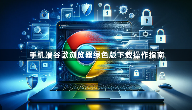 手机端谷歌浏览器绿色版下载操作指南1