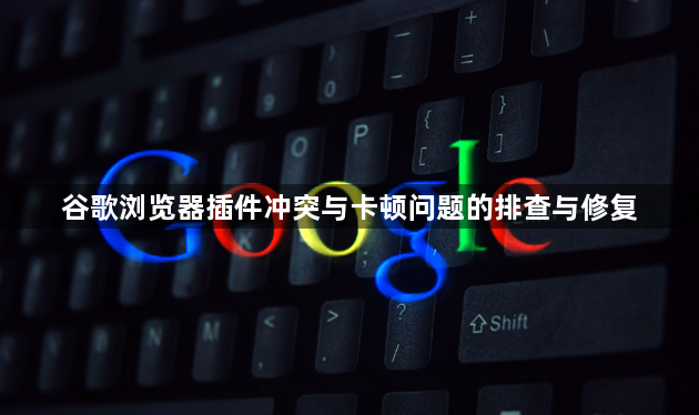 谷歌浏览器插件冲突与卡顿问题的排查与修复1