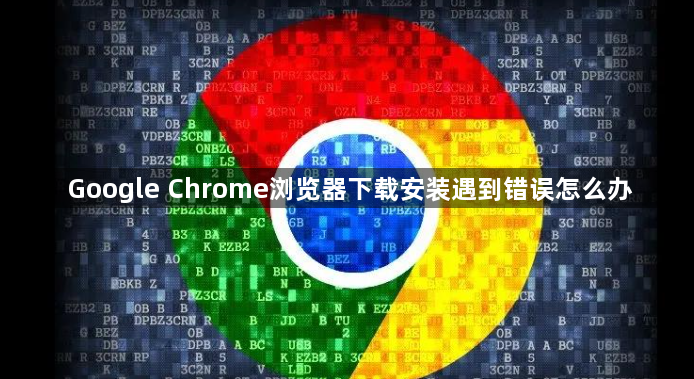 Google Chrome浏览器下载安装遇到错误怎么办1