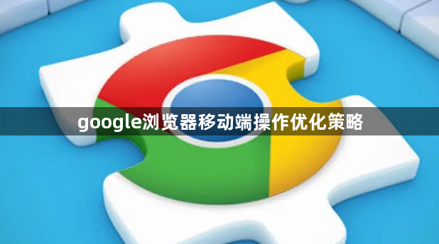 google浏览器移动端操作优化策略1