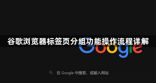 谷歌浏览器标签页分组功能操作流程详解1