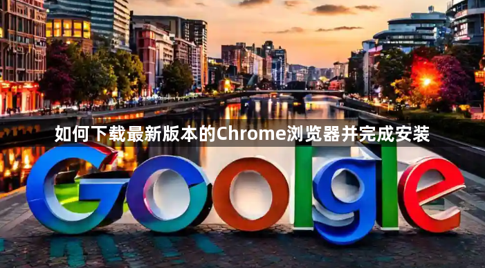 如何下载最新版本的Chrome浏览器并完成安装1