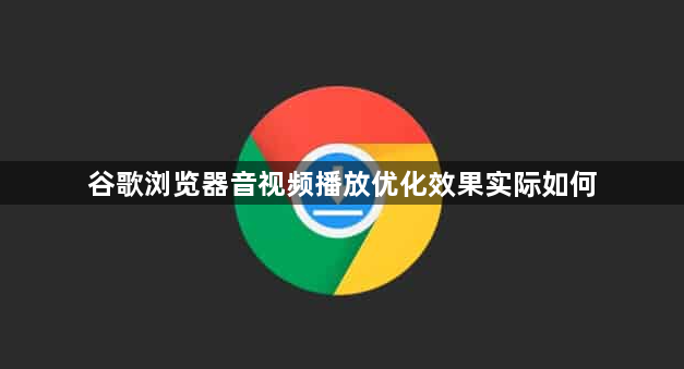 谷歌浏览器音视频播放优化效果实际如何1