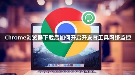 Chrome浏览器下载后如何开启开发者工具网络监控1
