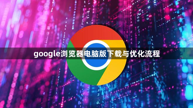 google浏览器电脑版下载与优化流程1