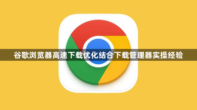谷歌浏览器高速下载优化结合下载管理器实操经验1