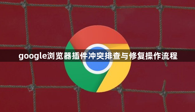 google浏览器插件冲突排查与修复操作流程1