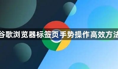 谷歌浏览器标签页手势操作高效方法1