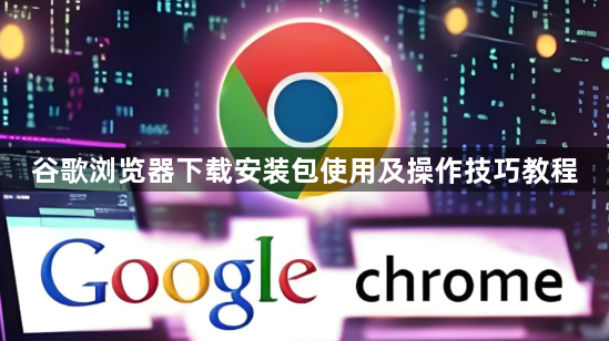 谷歌浏览器下载安装包使用及操作技巧教程1