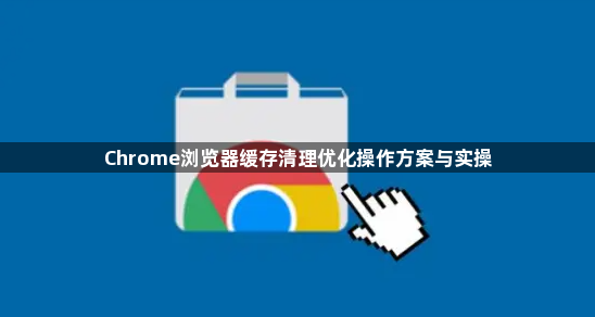 Chrome浏览器缓存清理优化操作方案与实操1