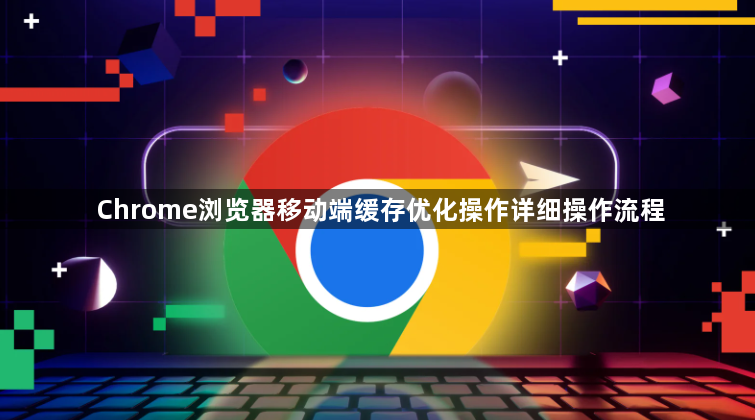 Chrome浏览器移动端缓存优化操作详细操作流程1