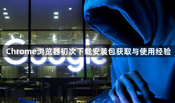 Chrome浏览器初次下载安装包获取与使用经验1