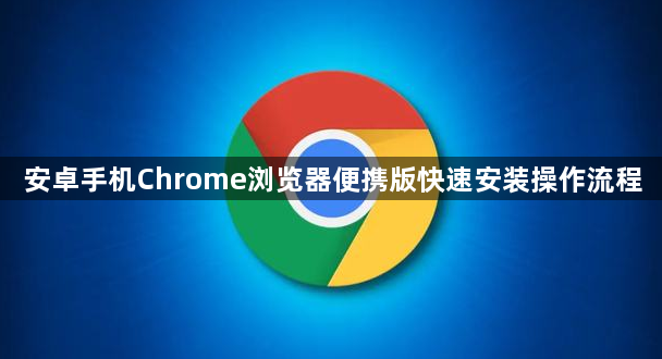 安卓手机Chrome浏览器便携版快速安装操作流程1