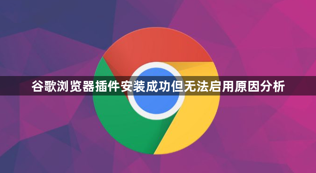 谷歌浏览器插件安装成功但无法启用原因分析1