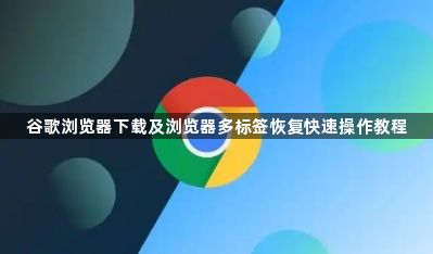 谷歌浏览器下载及浏览器多标签恢复快速操作教程1