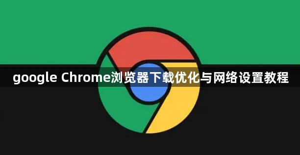 google Chrome浏览器下载优化与网络设置教程1