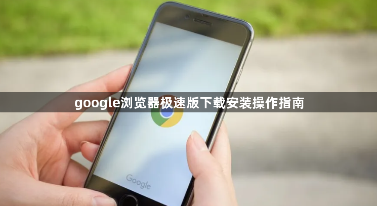google浏览器极速版下载安装操作指南1