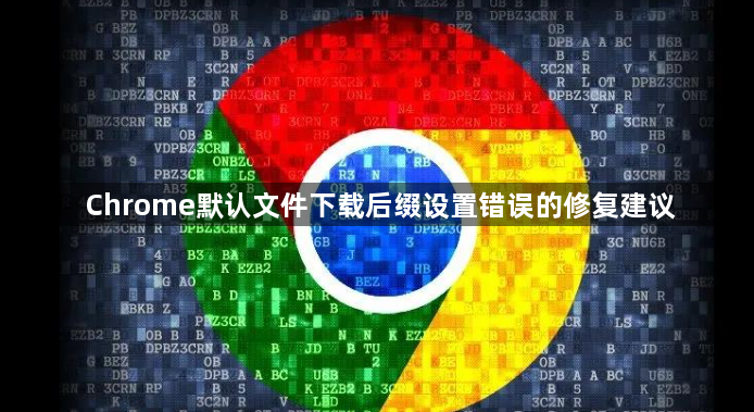 Chrome默认文件下载后缀设置错误的修复建议1