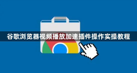 谷歌浏览器视频播放加速插件操作实操教程1