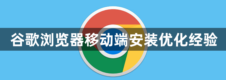 谷歌浏览器移动端安装优化经验1